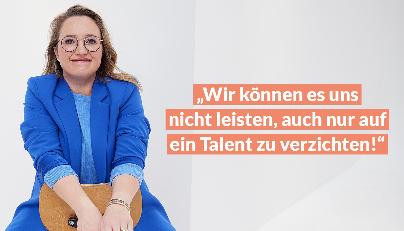 "Wir können es uns nicht leisten, auch nur auf ein Talent zu verzichten!"